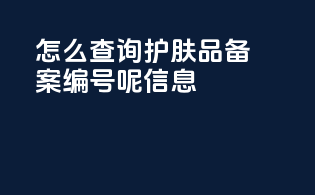 怎么查询护肤品备案编号呢信息