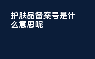 护肤品备案号是什么意思呢