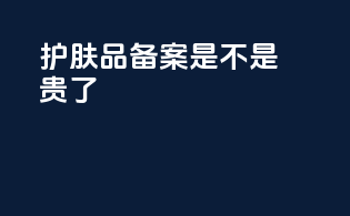 护肤品备案是不是贵了