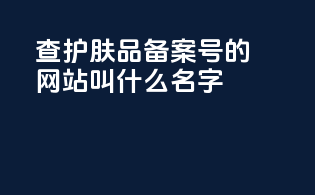 查护肤品备案号的网站叫什么名字