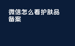 微信怎么看护肤品备案