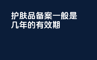 护肤品备案一般是几年的有效期
