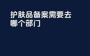 护肤品备案需要去哪个部门