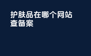 护肤品在哪个网站查备案