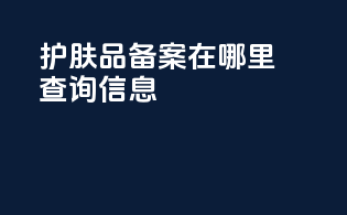 护肤品备案在哪里查询信息