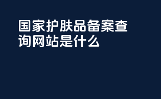 国家护肤品备案查询网站是什么