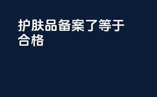 护肤品备案了等于合格