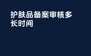 护肤品备案审核多长时间