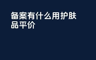 备案有什么用护肤品平价