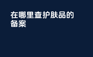 在哪里查护肤品的备案