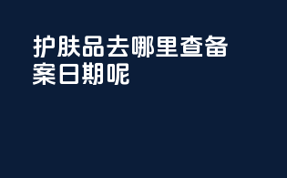 护肤品去哪里查备案日期呢