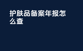 护肤品备案年报怎么查