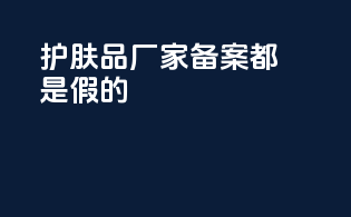 护肤品厂家备案都是假的