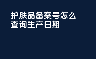 护肤品备案号怎么查询生产日期