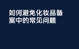 如何避免化妆品备案中的常见问题