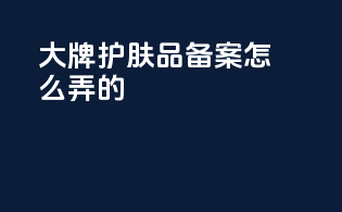 大牌护肤品备案怎么弄的