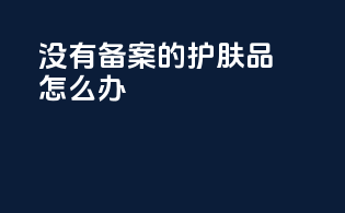 没有备案的护肤品怎么办
