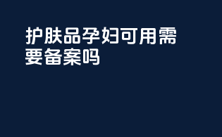 护肤品孕妇可用需要备案吗