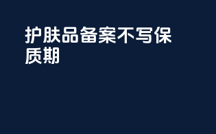 护肤品备案不写保质期