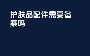 护肤品配件需要备案吗
