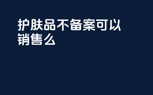 护肤品不备案可以销售吗