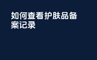 如何查看护肤品备案记录