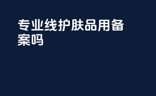 专业线护肤品用备案吗