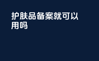 护肤品备案就可以用吗