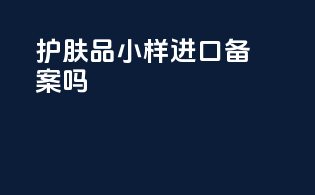 护肤品小样进口备案吗