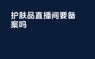 护肤品直播间要备案吗