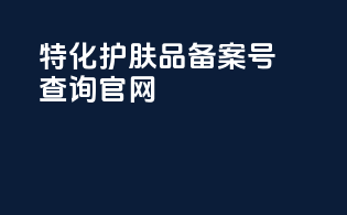 特化护肤品备案号查询官网