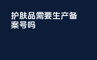 护肤品需要生产备案号吗