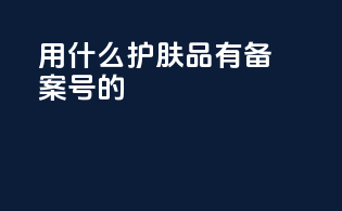 用什么护肤品有备案号的