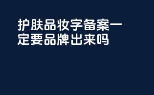 护肤品妆字备案一定要品牌出来吗