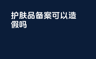 护肤品备案可以作假吗