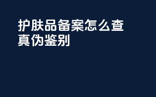 护肤品备案怎么查真伪鉴别