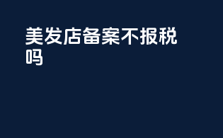 美发店备案不报税吗