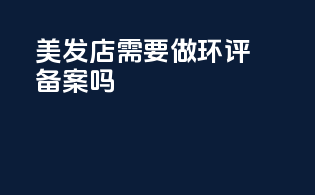 美发店需要做环评备案吗