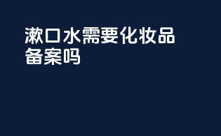 漱口水需要化妆品备案么