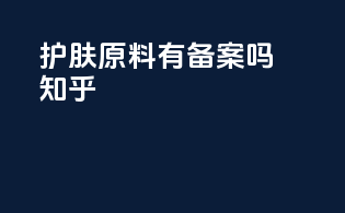护肤原料有备案吗知乎
