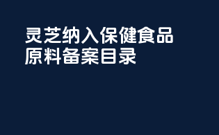 灵芝纳入保健食品原料备案目录