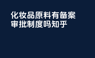 化妆品原料有备案审批制度吗知乎