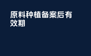 原料种植备案后有效期