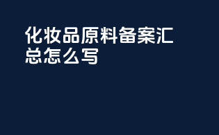 化妆品原料备案汇总怎么写