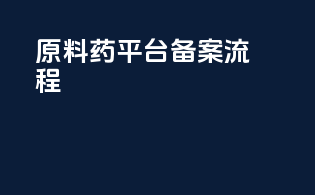 原料药平台备案流程
