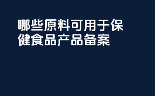 哪些原料可用于保健食品产品备案