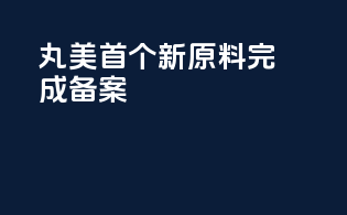 丸美首个新原料完成备案
