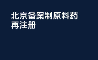 北京备案制原料药再注册