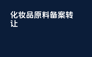 化妆品原料备案转让