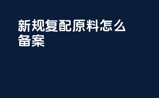 新规复配原料怎么备案
